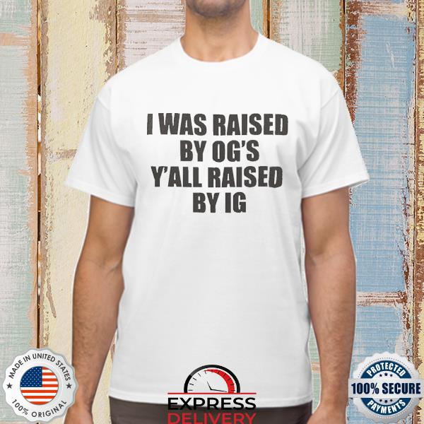 Official I Was Raised By Ogs Yall Was Raised By Ig Shirt