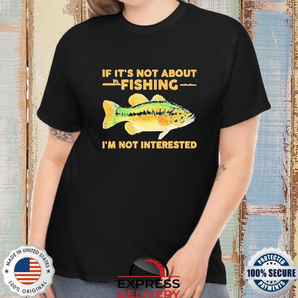 Official If it’s not about Fishing I’m not interested shirt