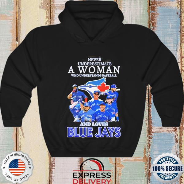 Official Never underestimate a woman who understands baseball and loves  Toronto Blue Jays shirt, hoodie, sweater, long sleeve and tank top