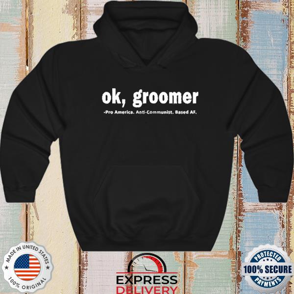 Ok groomer pro America anti-communist based AF shirt, hoodie, sweater and  v-neck t-shirt