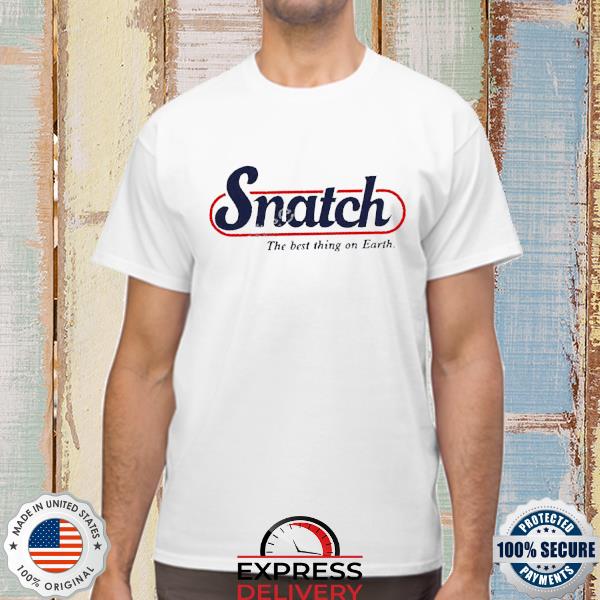 Official Snatch The Best Thing On Earth New Shirt