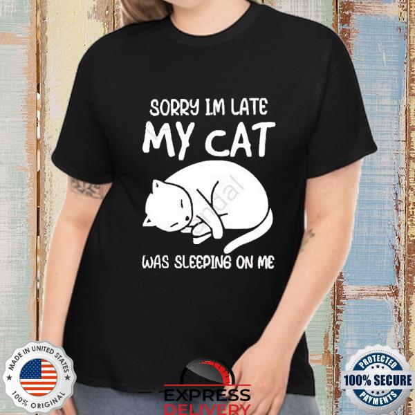 Official Sorry I’m Late My Cat Was Sleeping On Me Shirt