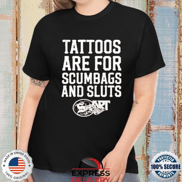 Official Tattoos Are For Scumbags And Sluts Shirt, hoodie, sweater, long sleeve and tank top