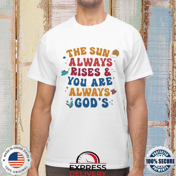 Official the sun always rise and you are always god's shirt
