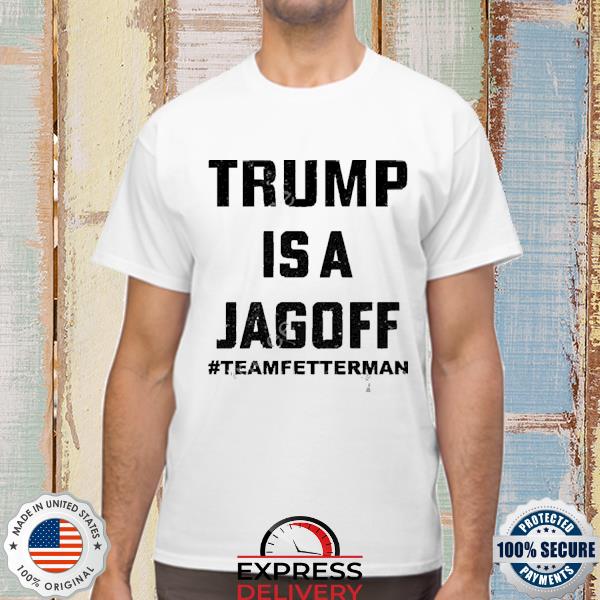 Official Trump Is A Jagoff Team Fetterman Shirt