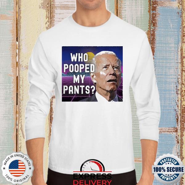 Official Who pooped my pants funny Biden meme T-Shirt, hoodie, sweater, long  sleeve and tank top