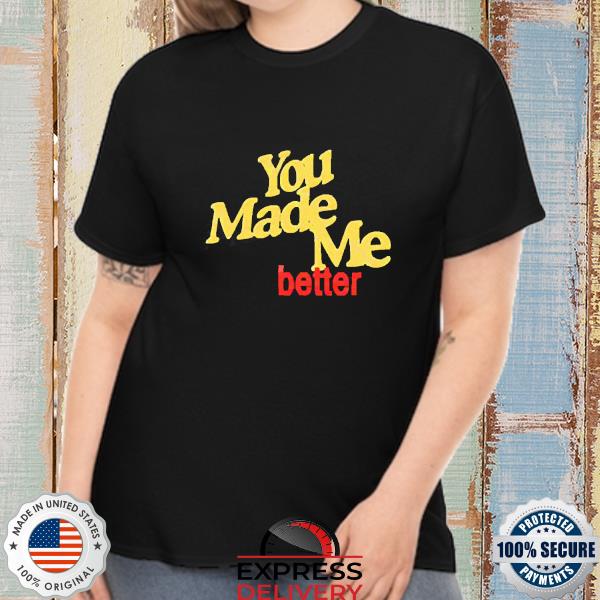 Official You Made Me Better Shirt