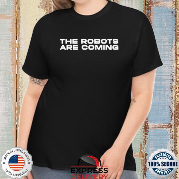The Robots Are Coming Shirt