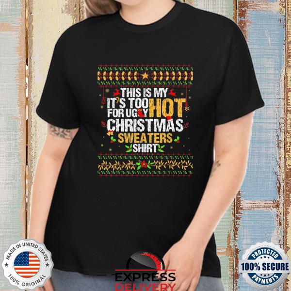 This is my it's too hot for ugly Christmas sweaters shirt