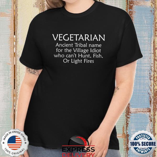 Vegetarian ancient tribal name for the village idiot who can't hunt fish or light fires shirt