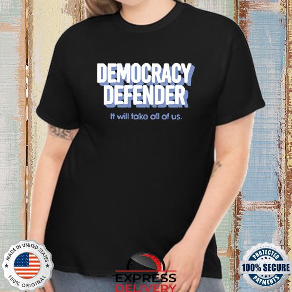 2022 Democracy Defender It Will Take All Of Us Shirt
