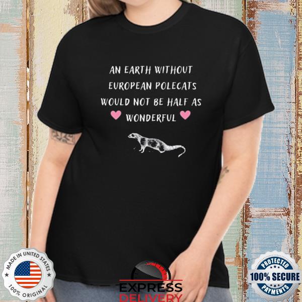 An earth without european polecats would not be half as wonderful shirt