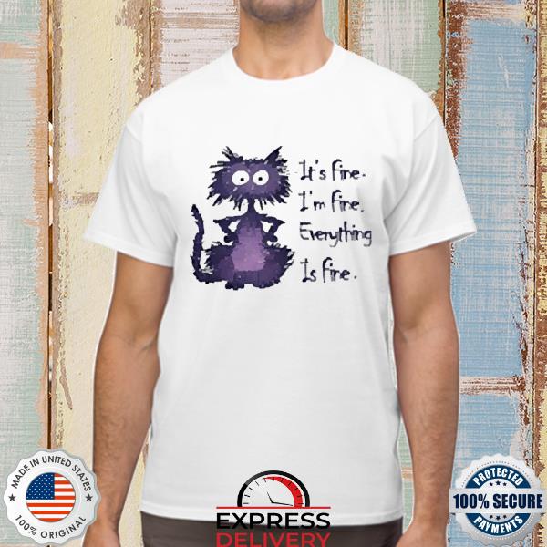 Cat It's Fine I'm Fine Every thing I'm Fine Shirt
