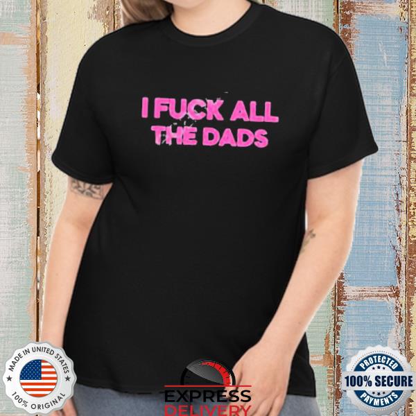 Dad Fuckin Machine I Fuck All The Dads Shirt