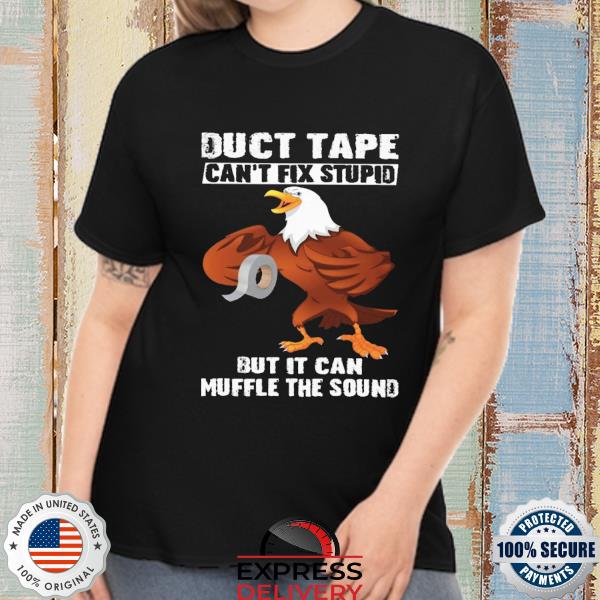 Eagle duct tape can't fix stupid but it can muffle the sound shirt