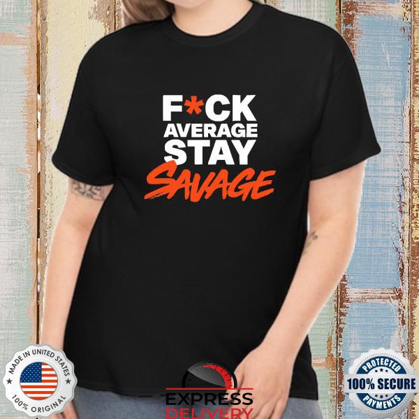 Fuck Average Stay Savage Shirt