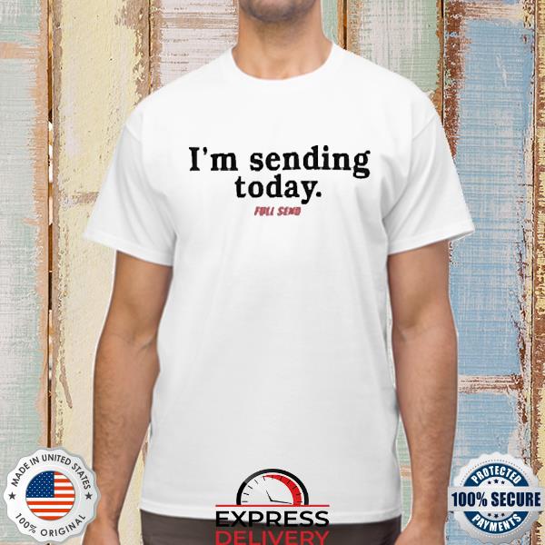 Full Send I'm Sending Today Shirt