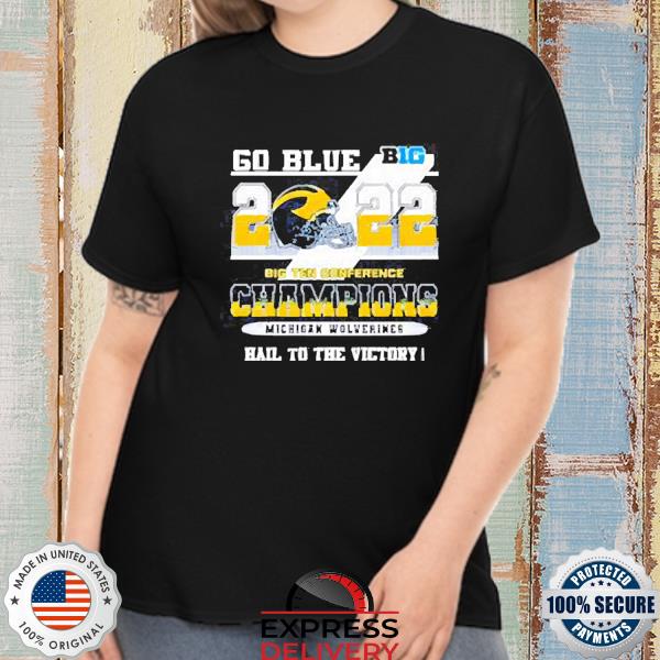 Go Blue Big 2022 Big Ten Conference Champions Michigan Wolverines Hail To The Victory Shirt