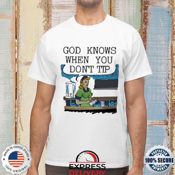 Goodshirts God Knows When You Don't Tip Shirt