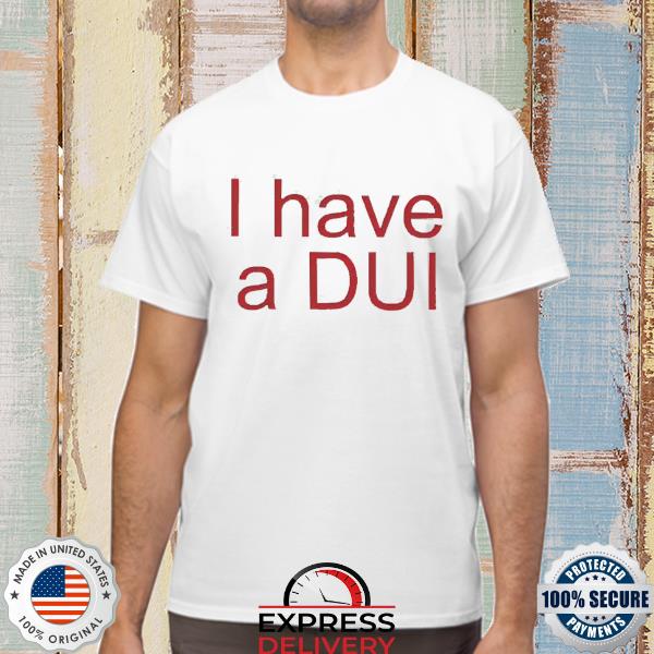 I Have A Dui Shirt