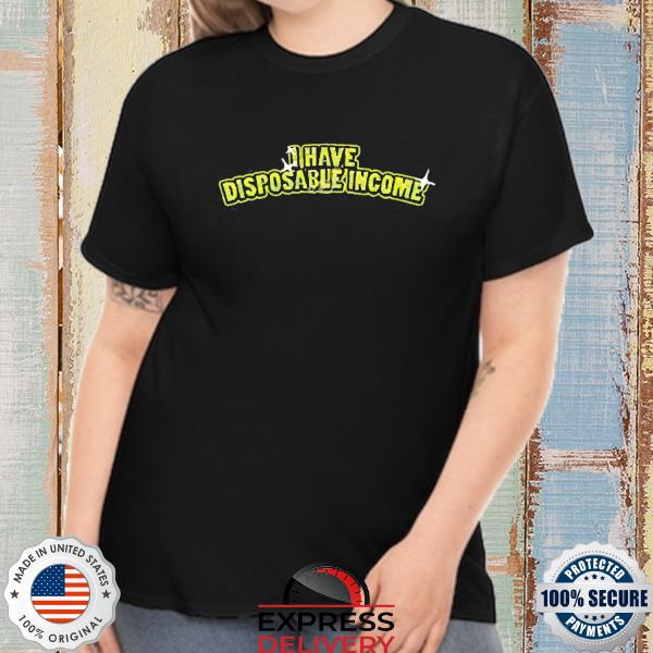 I Have Disposable Income Shirt