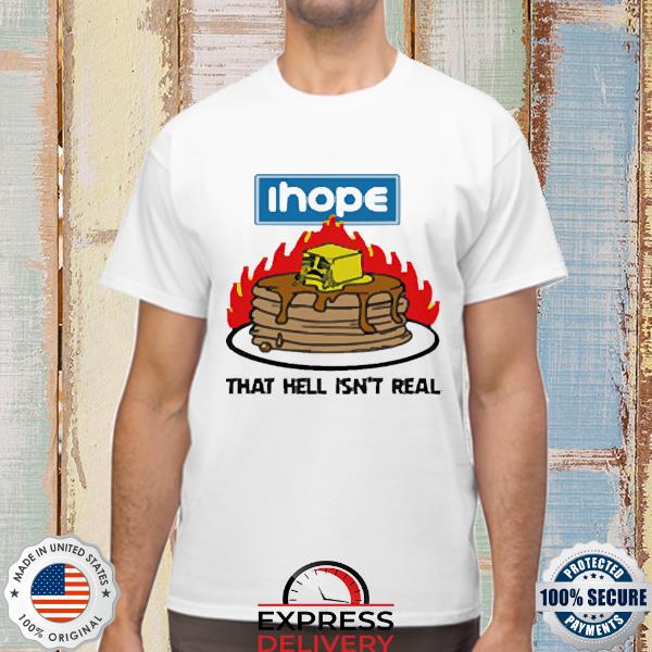 I Hope that Hell Isn't Real Shirt