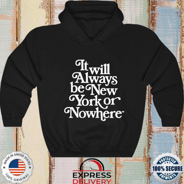 It Always Be New York Or Nowhere Shirt, Trending Unisex Hoodie