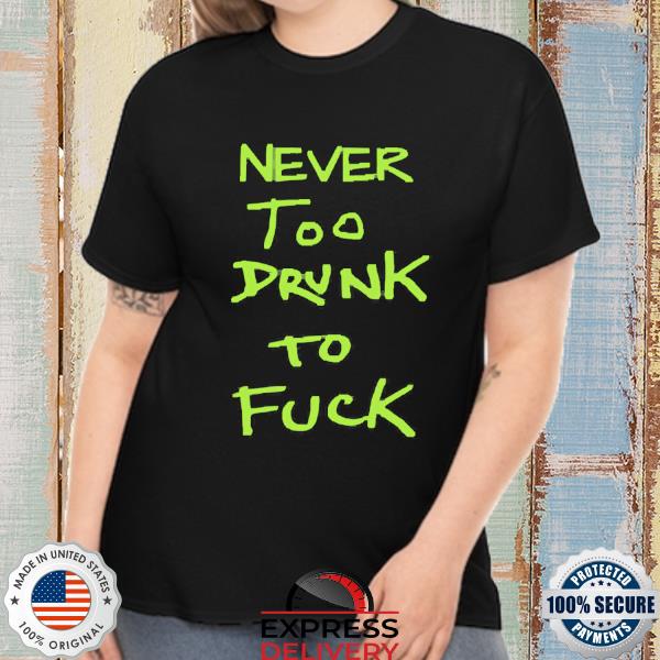 Never too drunk to fuck Shirt