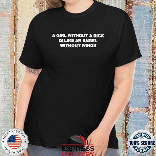 Official a girl without a dick is like an angel without wings shirt