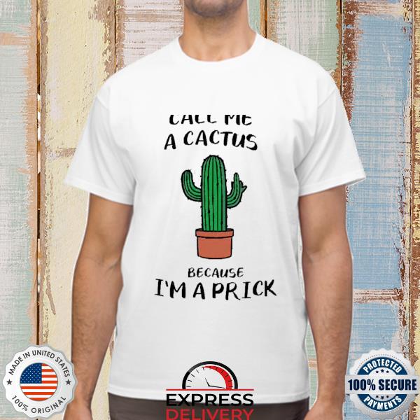 Official Call me a cactus because I’m a prick shirt