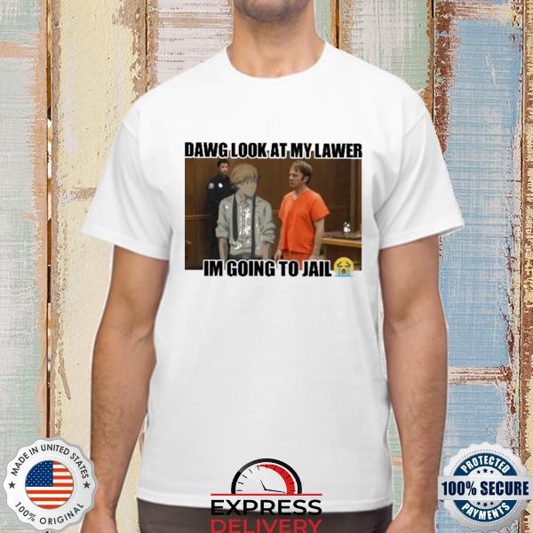 Official dawg look at my lawer I'm going to jail shirt