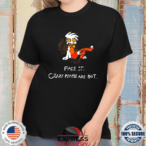 Official Face It Crazy People Are Hot Shirt