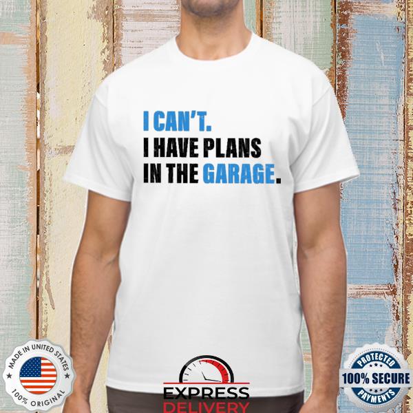 Official i can't I have plans in the garage shirt