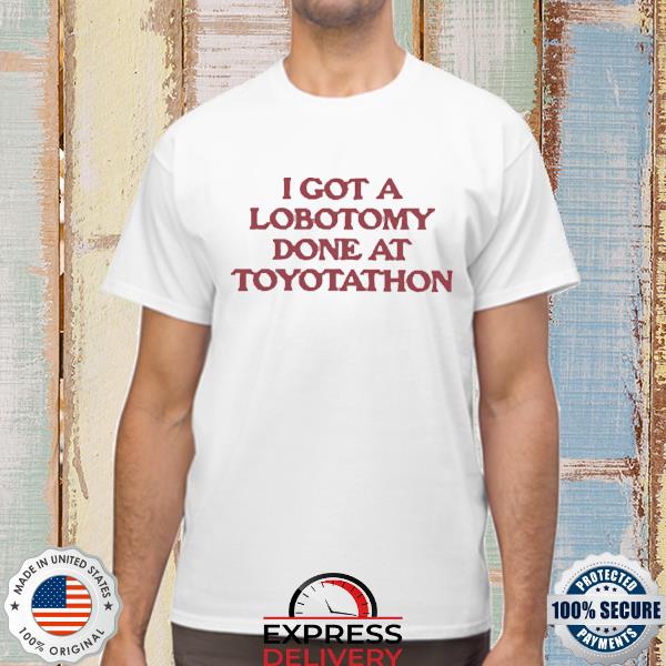 Official I Got A Lobotomy Done At Toyotathon Shirt