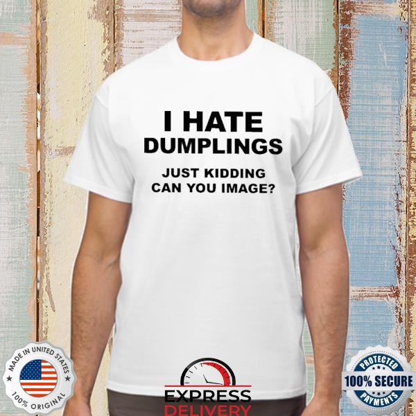 Official i hate dumplings just kidding can you imagine shirt