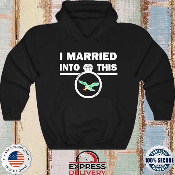 I Married Into This Philadelphia Eagles shirt, hoodie, sweater