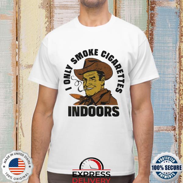 Official i only smoke cigarettes indoors shirt