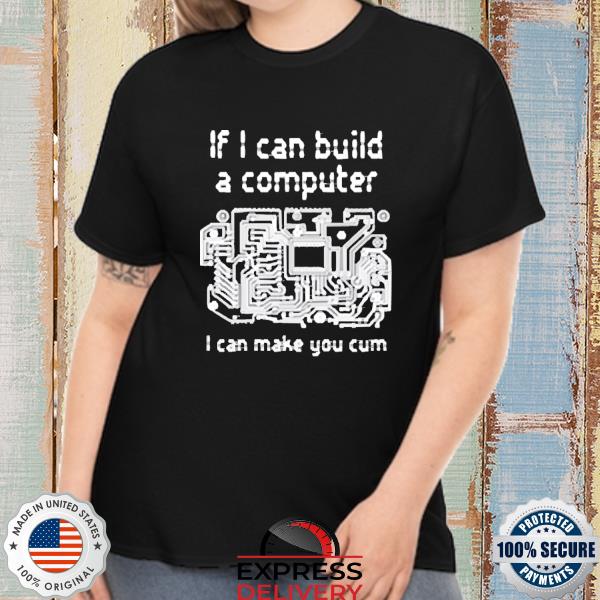 Official if i can build a computer i can make you cum shirt