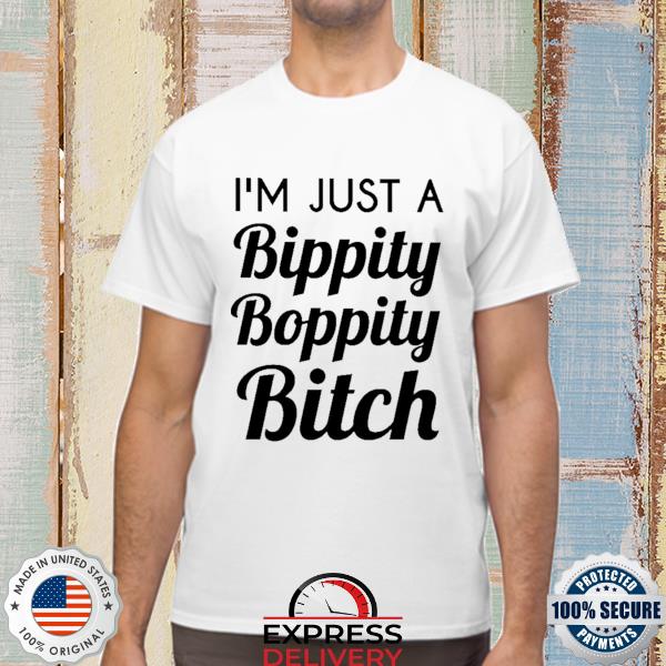 Official i'm just a bippity boppity bitch shirt