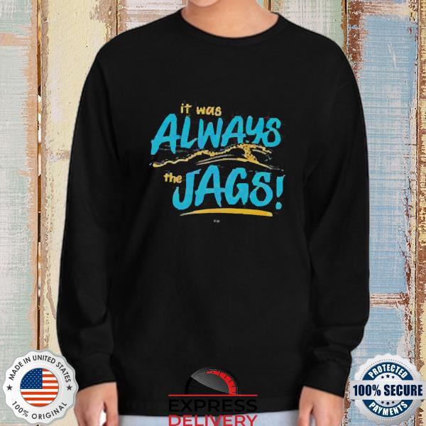 It Was Always The Jags Shirts - Teebreat