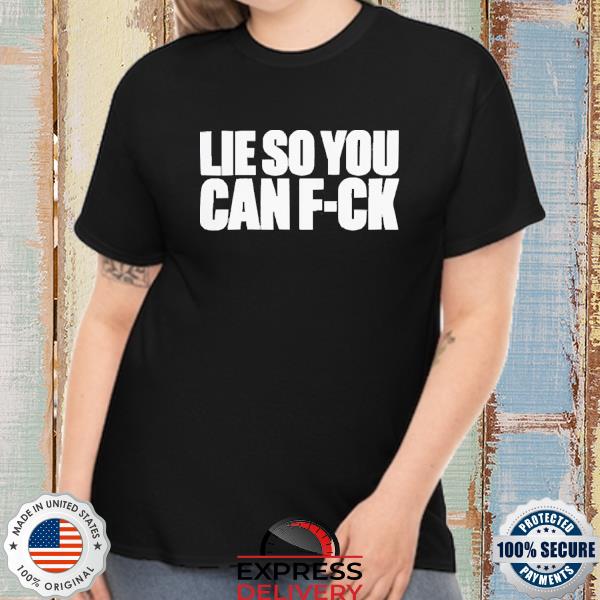 Official Lie So You Can Fuck Shirt