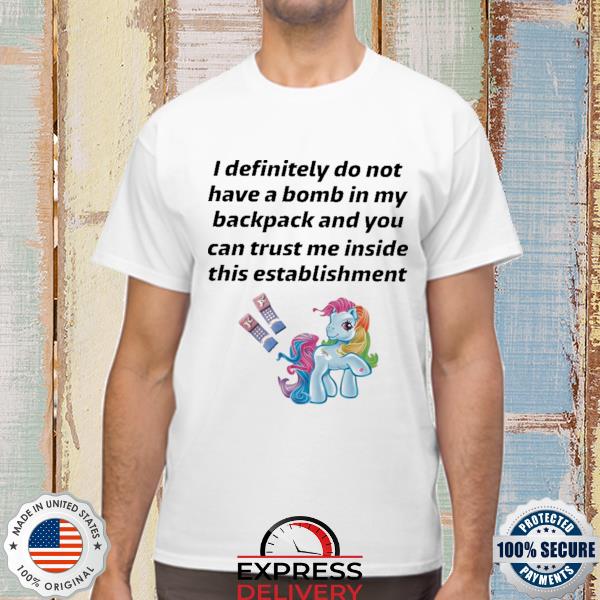 Official little pony I definitely do not have a bomb in my backpack and you can trust me inside this establishment shirt