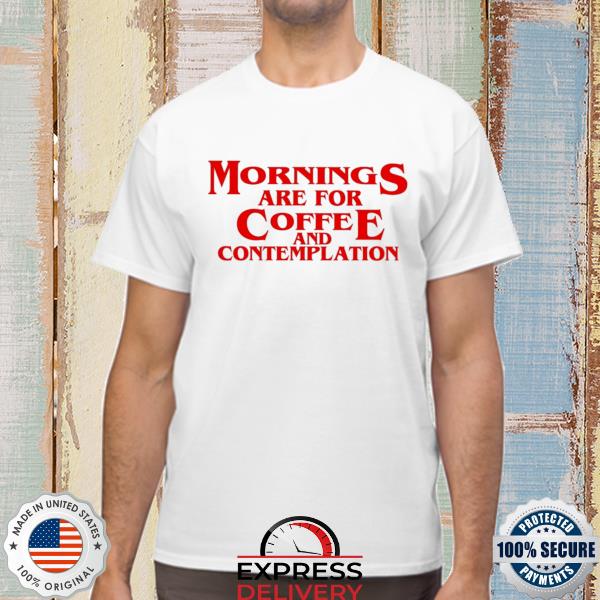 Official mornings are for coffee and contemplation shirt