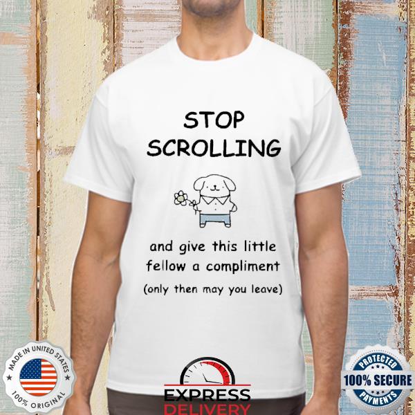 Official Stop Scrolling And Give This Little Fellow A Compliment Shirt