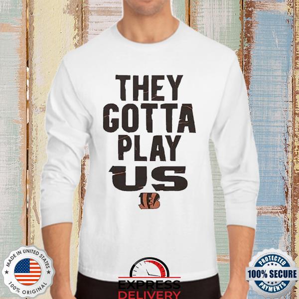 Bengals They Gotta Play Us shirt, hoodie, sweater, long sleeve and