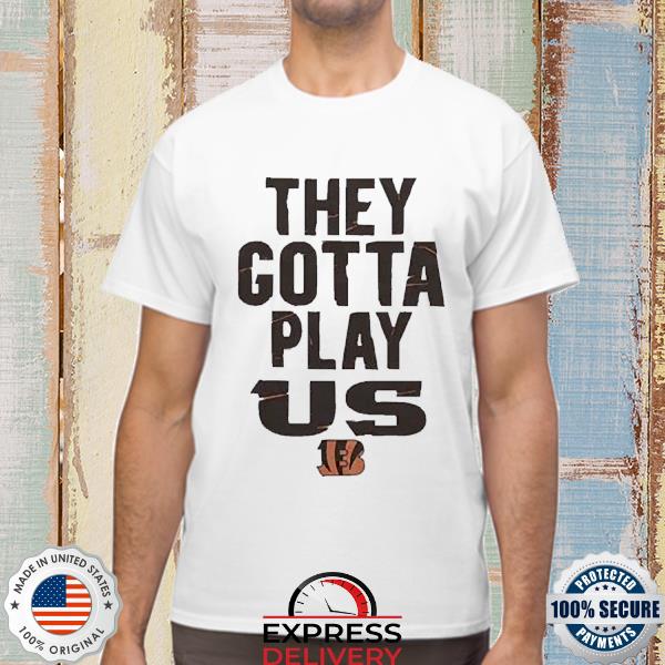 Official The Bengals They Gotta Play Us Shirt