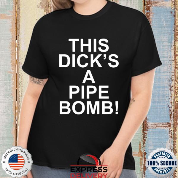 Official this dick's a pipe bomb shirt