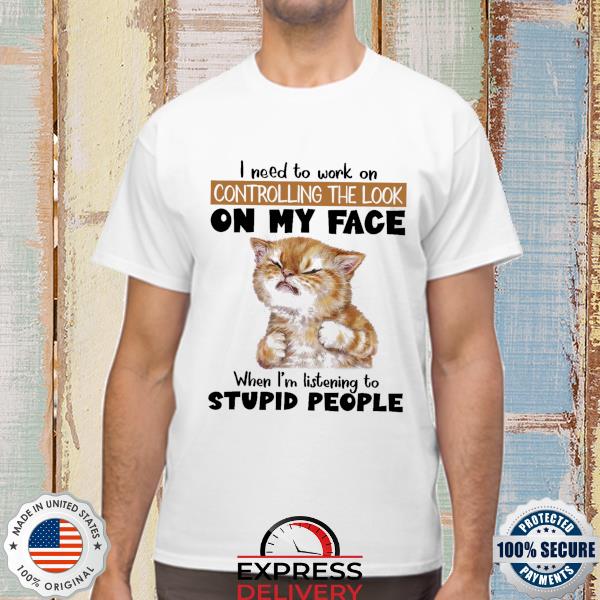 https://images.laurenntee.com/2022/12/original-i-need-to-work-on-controlling-the-look-on-my-face-when-im-listening-to-stupid-people-shirt-t-shirt.jpg