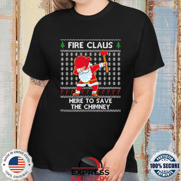Santa Firefighter Here To Save The Chimney Ugly Christmas Santa Claus Fireman shirt