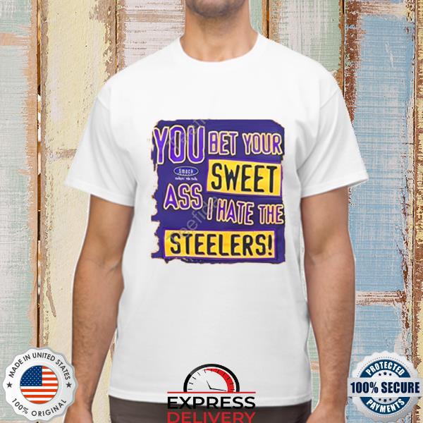 You Bet Your Sweet Ass I Hate The Steelers Shirt